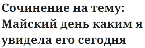 Сочинение на тему: Майский день каким я увидела его сегодня