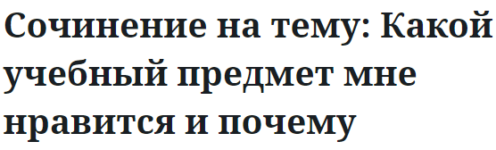 Сочинение на тему: Какой учебный предмет мне нравится и почему