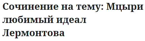 Сочинение на тему: Мцыри любимый идеал Лермонтова