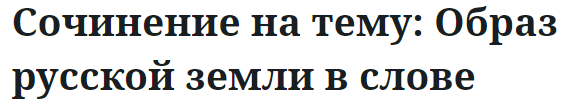 Сочинение на тему: Образ русской земли в слове