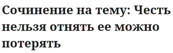 Сочинение на тему: Честь нельзя отнять ее можно потерять