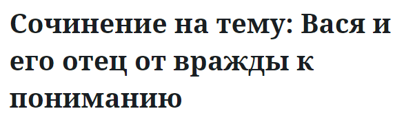 Сочинение на тему: Вася и его отец от вражды к пониманию