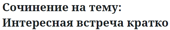 Сочинение на тему: Интересная встреча кратко