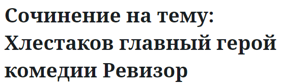 Сочинение на тему: Хлестаков главный герой комедии Ревизор