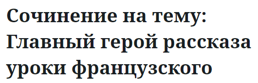 Сочинение на тему: Главный герой рассказа уроки французского