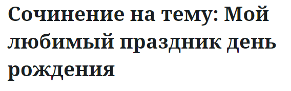 Сочинение на тему: Мой любимый праздник день рождения