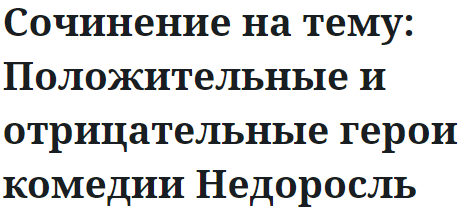 Сочинение на тему: Положительные и отрицательные герои комедии Недоросль