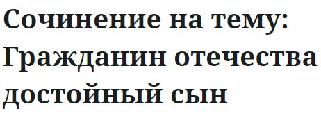 Сочинение на тему: Гражданин отечества достойный сын