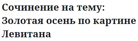 Сочинение на тему: Золотая осень по картине Левитана