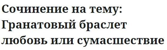 Сочинение на тему: Гранатовый браслет любовь или сумасшествие