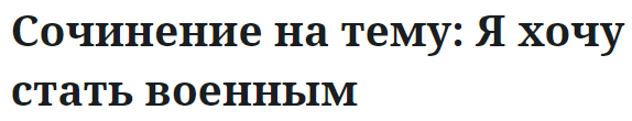 Сочинение на тему: Я хочу стать военным