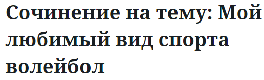 Сочинение на тему: Мой любимый вид спорта волейбол