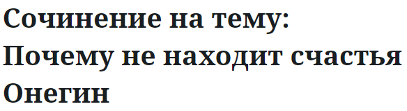 Сочинение на тему: Почему не находит счастья Онегин