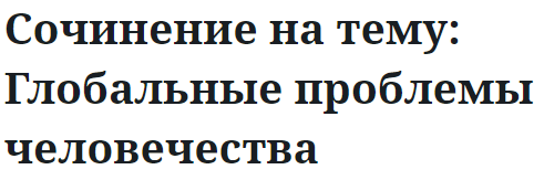 Сочинение на тему: Глобальные проблемы человечества