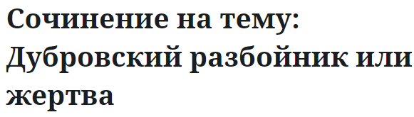 Сочинение на тему: Дубровский разбойник или жертва