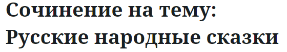 Сочинение на тему: Русские народные сказки