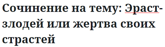 Сочинение на тему: Эраст-злодей или жертва своих страстей