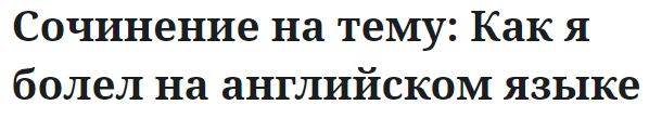 Сочинение на тему: Как я болел на английском языке