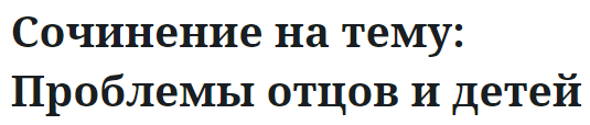 Сочинение на тему: Проблемы отцов и детей