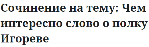 Сочинение на тему: Чем интересно слово о полку Игореве