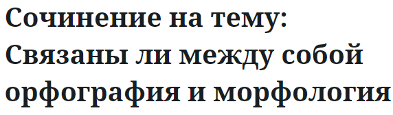 Сочинение на тему: Связаны ли между собой орфография и морфология