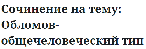 Сочинение на тему: Обломов-общечеловеческий тип