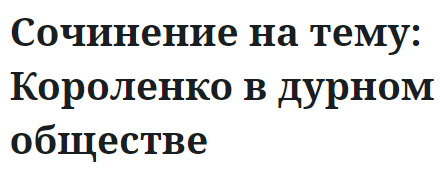 Сочинение на тему: Короленко в дурном обществе