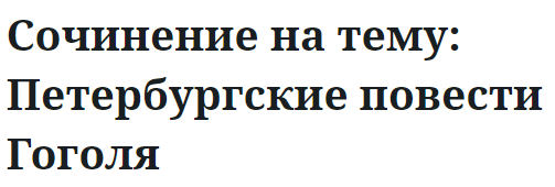 Сочинение на тему: Петербургские повести Гоголя