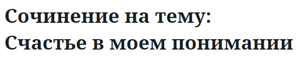 Сочинение на тему: Счастье в моем понимании