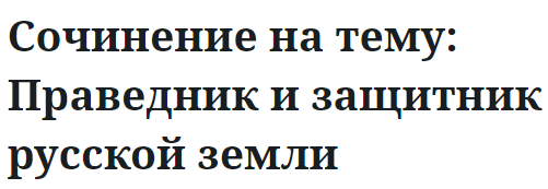 Сочинение на тему: Праведник и защитник русской земли