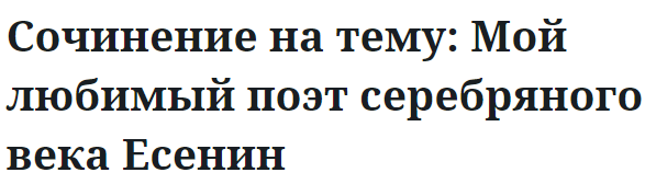 Сочинение на тему: Мой любимый поэт серебряного века Есенин