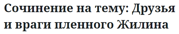 Сочинение на тему: Друзья и враги пленного Жилина