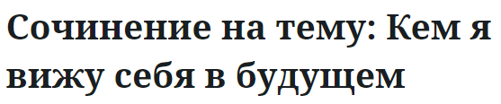 Сочинение на тему: Кем я вижу себя в будущем