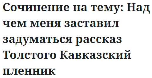 Сочинение на тему: Над чем меня заставил задуматься рассказ Толстого Кавказский пленник