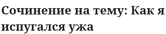 Сочинение на тему: Как я испугался ужа