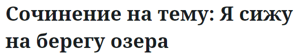 Сочинение на тему: Я сижу на берегу озера