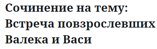 Сочинение на тему: Встреча повзрослевших Валека и Васи