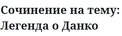 Сочинение на тему: Легенда о Данко