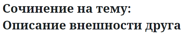 Сочинение на тему: Описание внешности друга