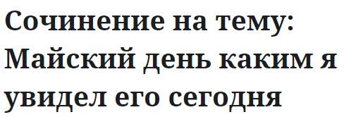 Сочинение на тему: Майский день каким я увидел его сегодня