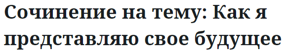 Сочинение на тему: Как я представляю свое будущее