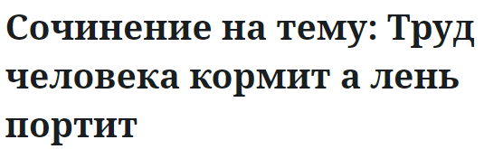 Сочинение на тему: Труд человека кормит а лень портит