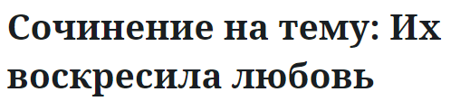 Сочинение на тему: Их воскресила любовь