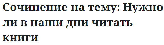 Сочинение на тему: Нужно ли в наши дни читать книги