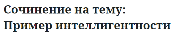 Сочинение на тему: Пример интеллигентности