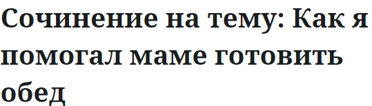 Сочинение на тему: Как я помогал маме готовить обед