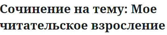 Сочинение на тему: Мое читательское взросление