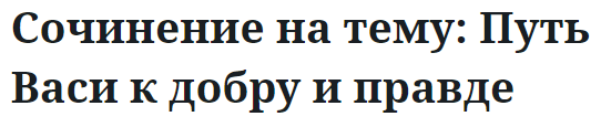 Сочинение на тему: Путь Васи к добру и правде