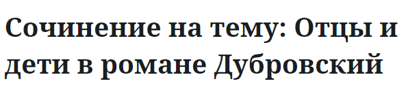 Сочинение на тему: Отцы и дети в романе Дубровский