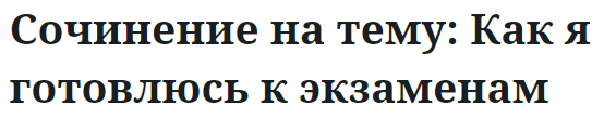 Сочинение на тему: Как я готовлюсь к экзаменам